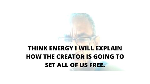 06FEBR22 THINK ENERGY I WILL EXPLAIN HOW THE CREATOR IS GOING TO SET ALL OF US FREE.,