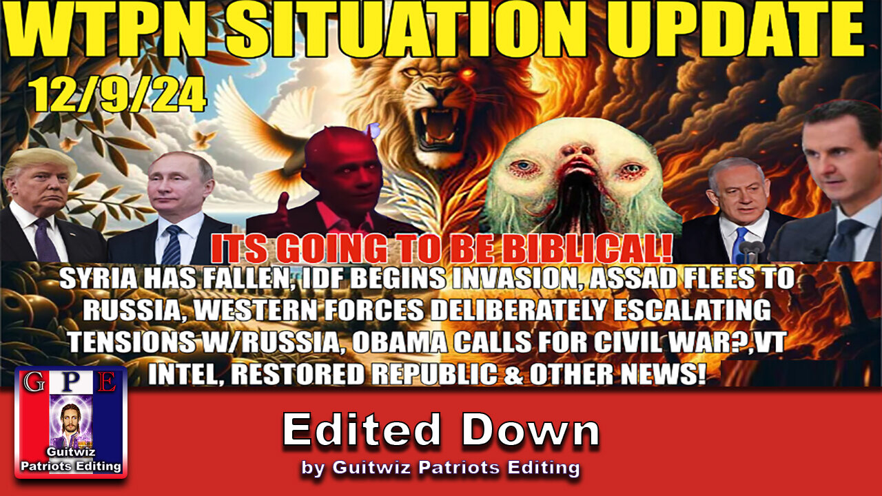 WTPN SIT/UP 12/9/24-SYRIA HAS FALLEN AS IDF INVADES-OBAMA CIVIL WAR-PUTIN WARNING-Edited Down