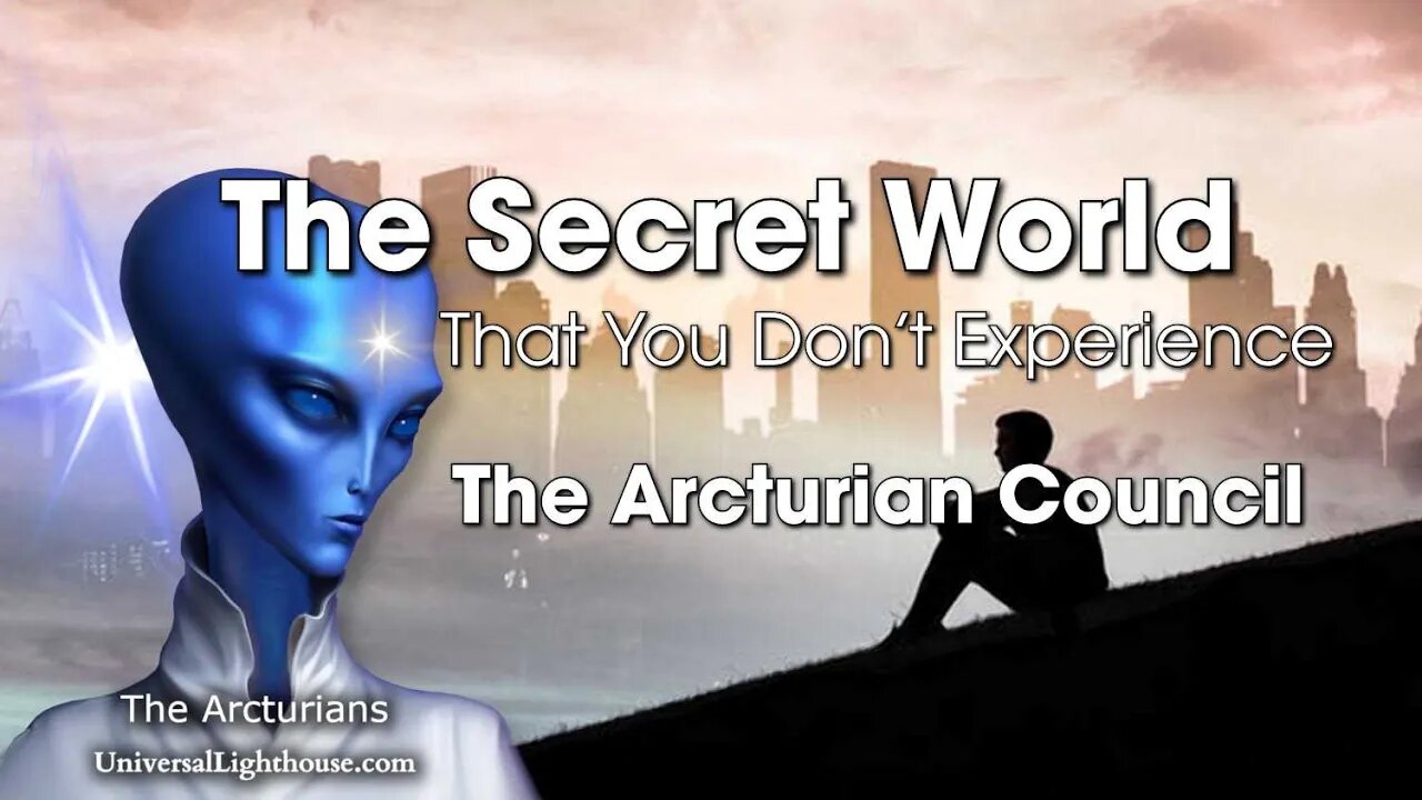 The Secret World... That You Don’t Experience ~ The Arcturian Council