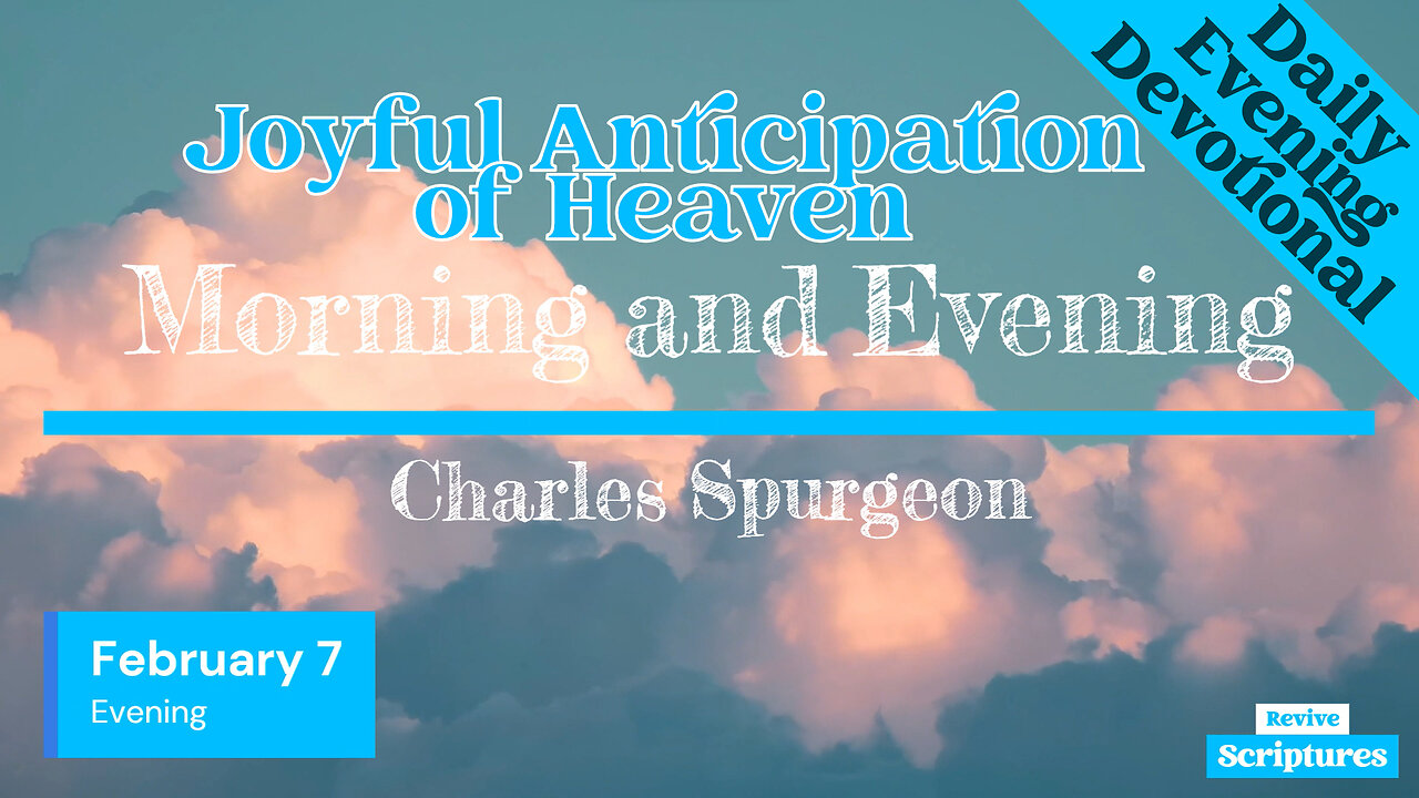 February 7 Evening Devotional | Joyful Anticipation of Heaven | Morning & Evening by C.H. Spurgeon