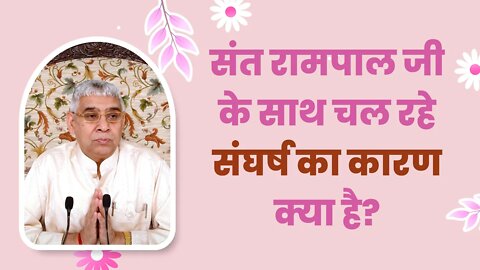 संत रामपाल जी के साथ चल रहे संघर्ष का कारण क्या है? | Sant Rampal Ji Satsang | SATLOK ASHRAM