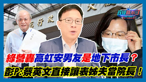 民進黨轟高虹安男友是地下市長？彭文正:蔡英文直接讓表姊夫當院長！｜政經關不了（精華版）｜2023.09.16