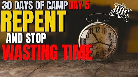 #IUIC: 30 Days Of Camp: Day 5 Repent and Stop Wasting Time