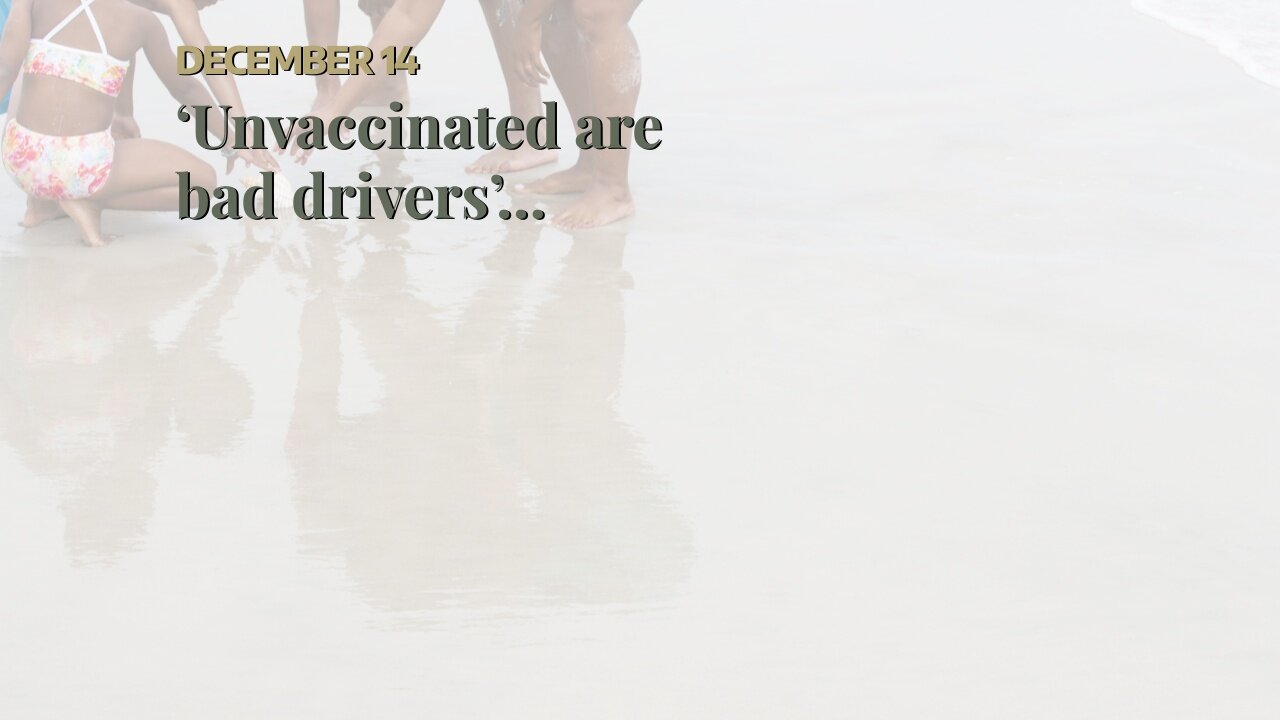 ‘Unvaccinated are bad drivers’…