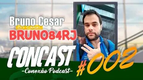 Bruno Cesar do Canal BRUNO84RJ / ConCast - Conexão Podcast #002