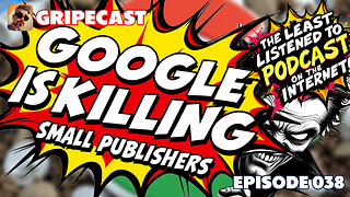 GripeCast Episode 038 — Google Is Still Killing Small Publishers