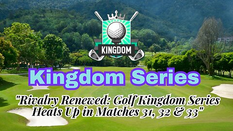 "Rivalry Renewed: Golf Kingdom Series Heats Up in Matches 31, 32 & 33"