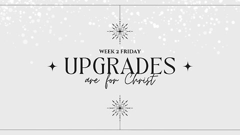 Upgrades are for Christ Week 2 Friday