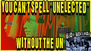 You Can't Spell "Unelected" w/o the UN! TLAV Tuesdays!