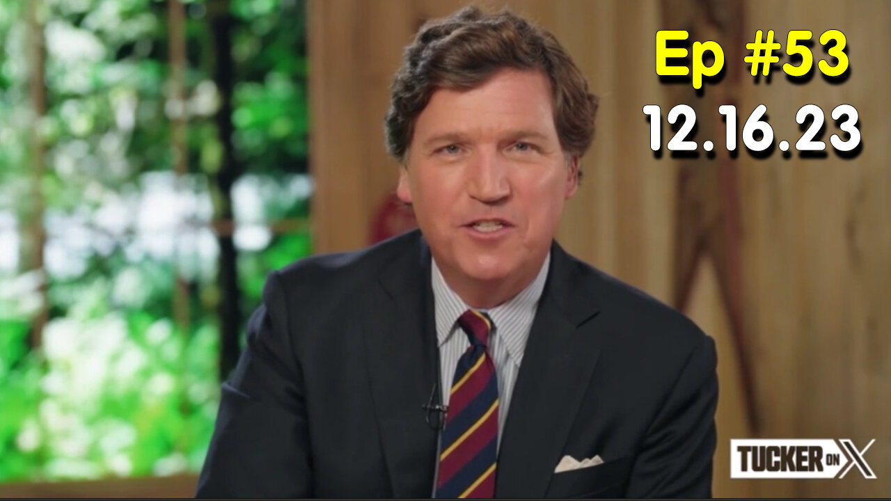 Tucker Carlson on X #Ep. 53 (12.16.2023)