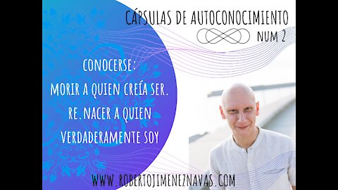 Capsulas de Autoconocimiento nº 2 - Conocerse, morir a quien creia ser. Nacer a Quien realmente soy