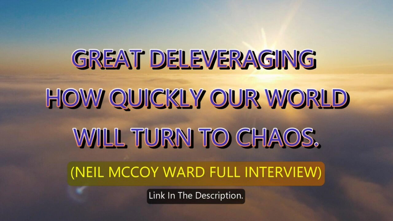 GREAT DELEVERAGING HOW QUICKLY OUR WORLD WILL TURN TO CHAOS (NEIL MCCOY WARD FULL INTERVIEW)