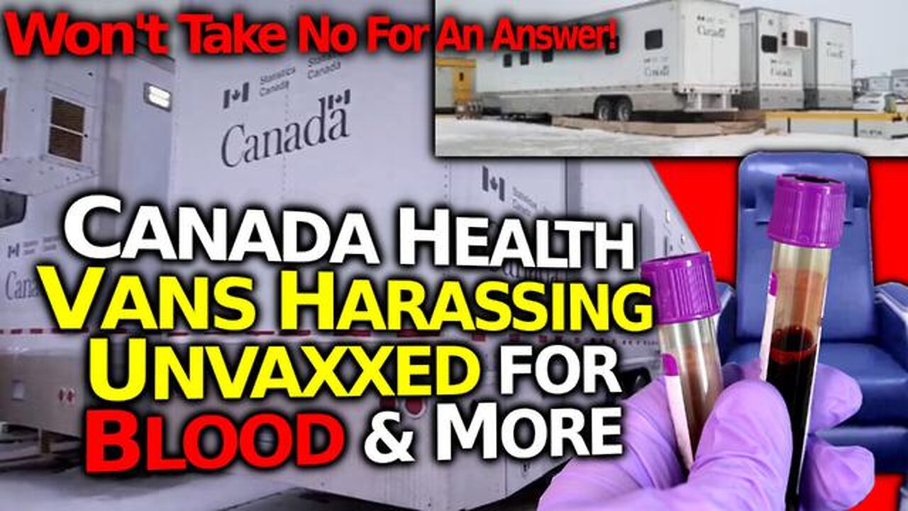 MYSTERIOUS CANADIAN GOVT VANS: HARASSING FOLKS FOR BLOOD, SALIVA & URINE TESTING & MORE- OUTRAGEOUS!