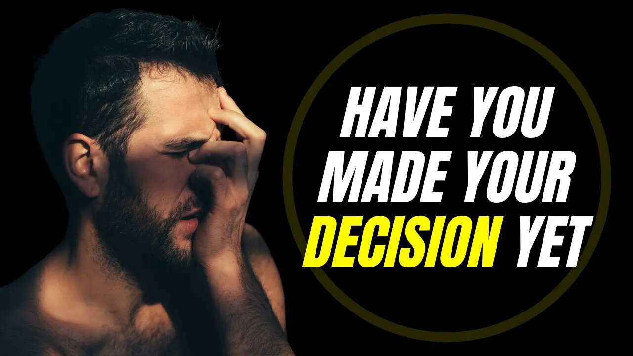 Have You Made Your Decision Yet