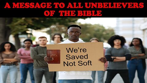 A MESSAGE TO ALL UNBELIEVERS OF THE BIBLE: WE'RE SAVED, NOT SOFT!!