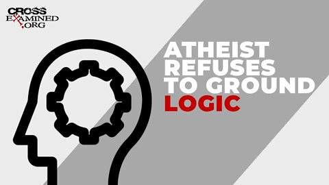 Atheist refuses to ground logic
