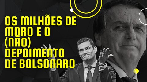 Os milhões de Moro e o (NÃO) depoimento de Bolsonaro