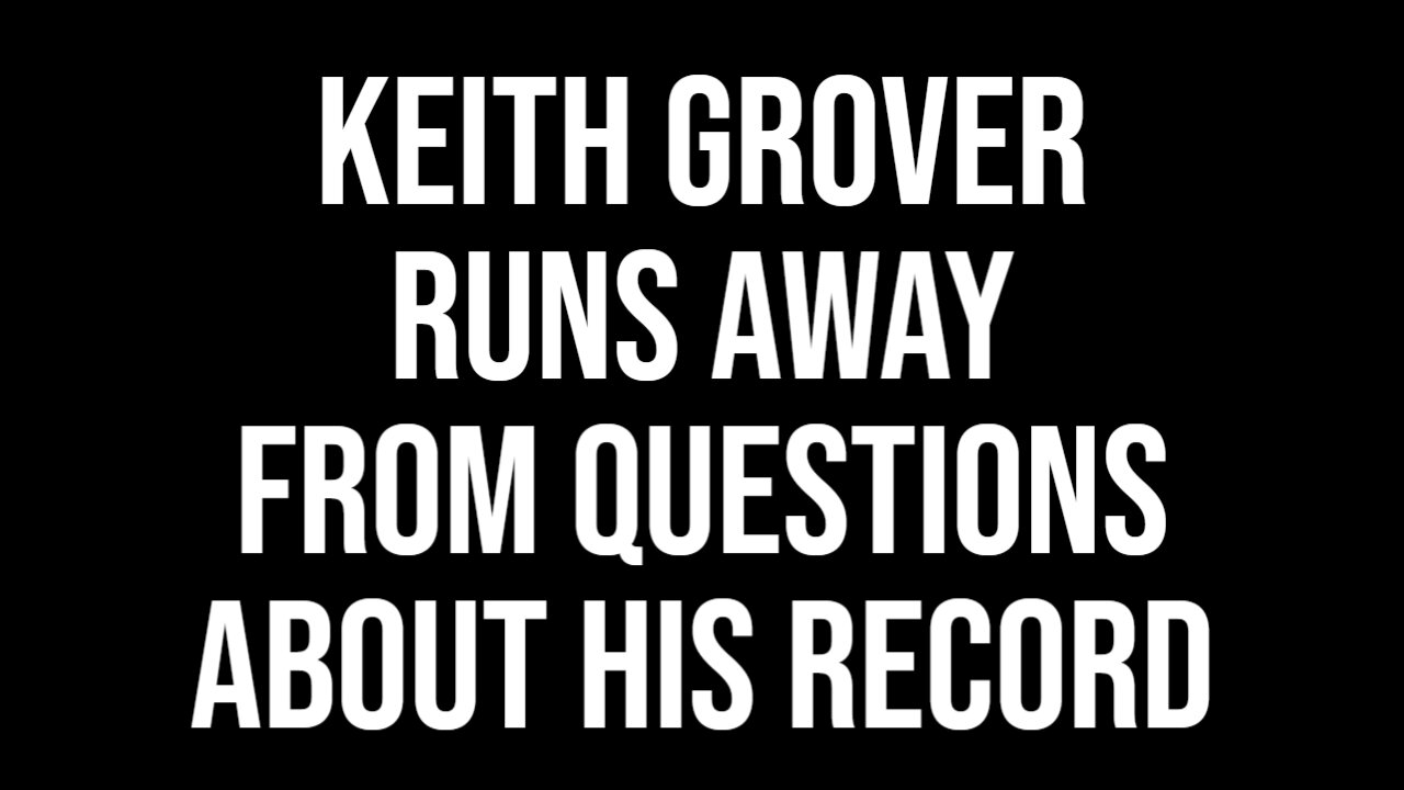 KEITH GROVER RUNS AWAY FROM QUESTIONS ABOUT HIS RECORD