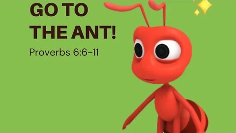 Go to the Ant! Proverb 6:6-11. Song in bottom.