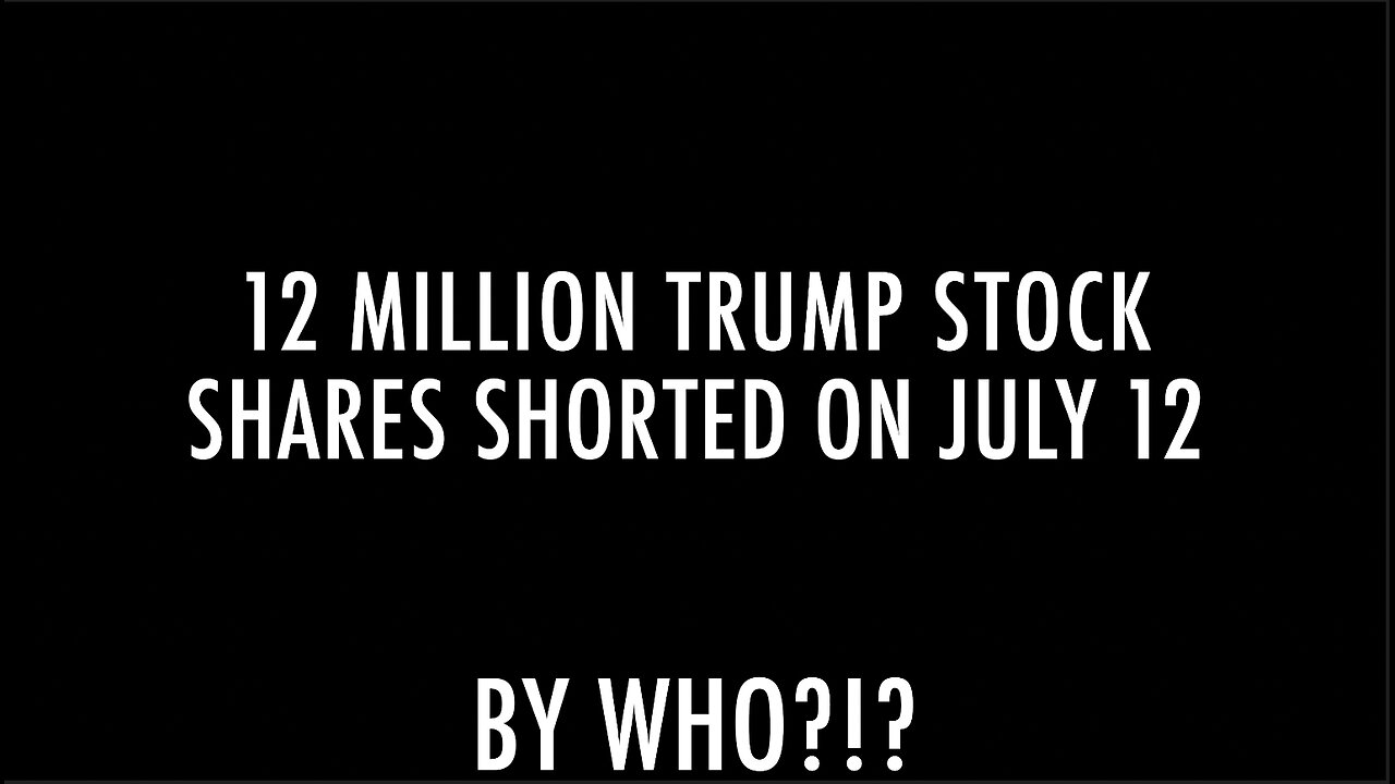 12 MILLION TRUMP STOCK SHARES SHORTED ON JULY 12 BY WHO?!?