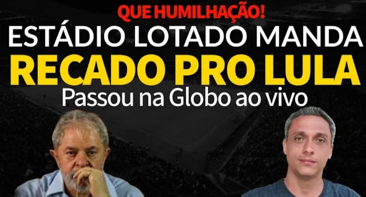 Você viu? - Estádio lotado manda um recado de "amor" pro LULA - Passou na GLOBO ao vivo.