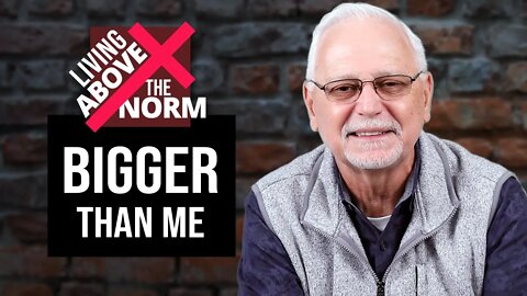 Living Above the Norm: Bigger Than Me