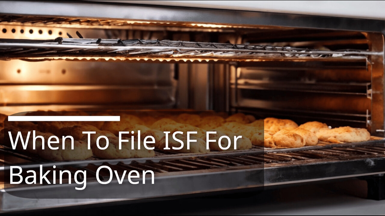 Unlocking the Importing Secrets: When to File ISF for Your Baking Oven