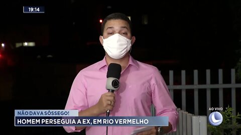 Não dava sossego! Homem perseguia a ex, em Rio Vermelho