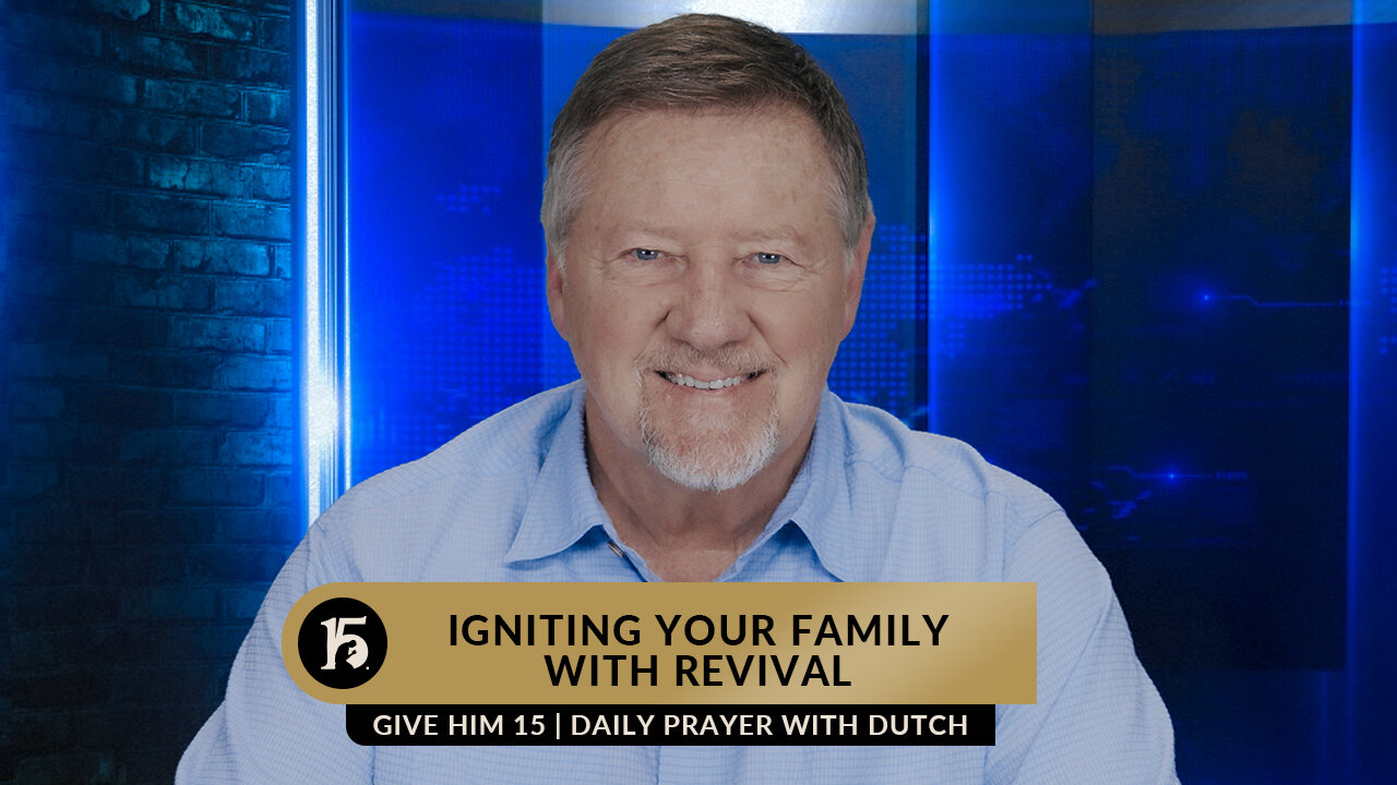 Igniting Your Family with Revival | Give Him 15: Daily Prayer with Dutch | February 24, 2023