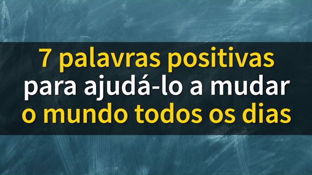 7 Palavras que mudam a vida e que devemos começar usar hoje!