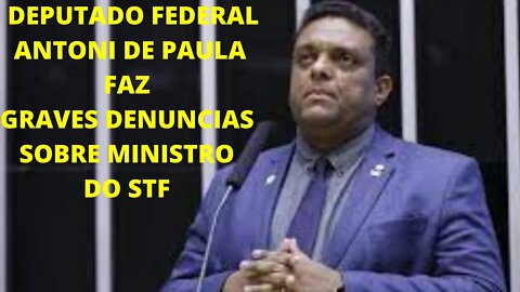 DEPUTADO FEDERAL ANTONI DE PAULA FAZ GRAVES DENUNCIAS SOBRE MINISTRO DO STF