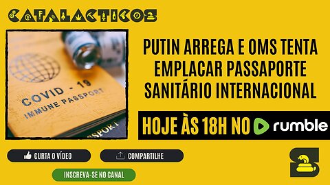 #30 Putin Arrega e OMS Tenta Emplacar Passaporte Sanitário Internacional