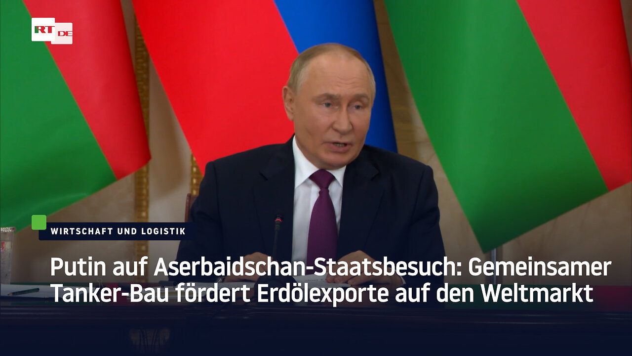 Putin auf Aserbaidschan-Staatsbesuch: Gemeinsamer Tanker-Bau fördert Erdölexporte auf den Weltmarkt