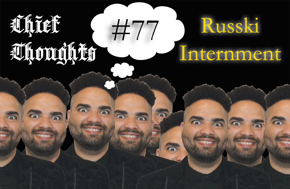 Chief Thoughts #077: Russki Internment