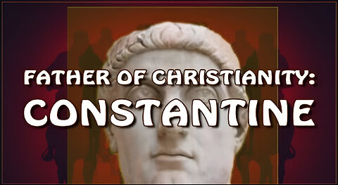 THE FATHER OF CHRISTIANITY: CONSTANTINE