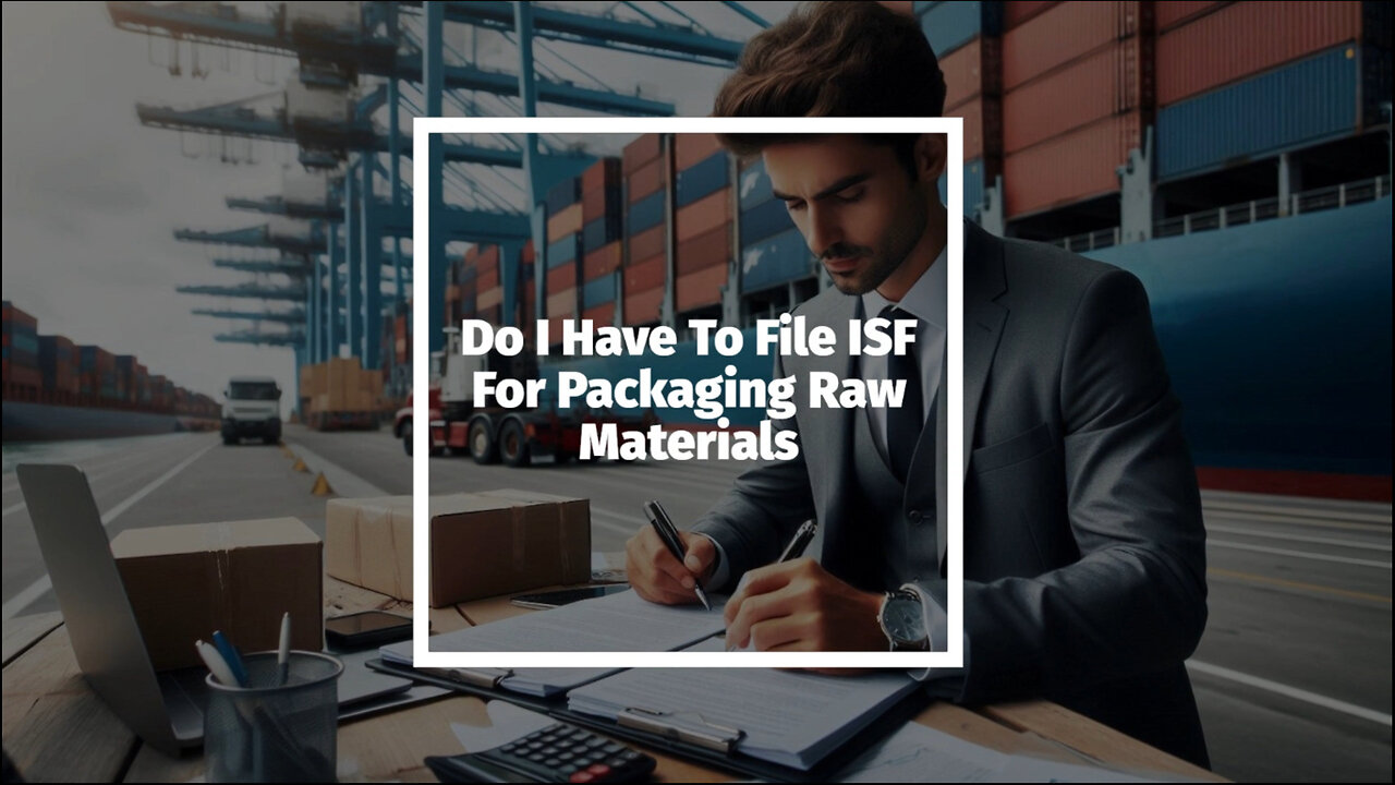 Navigating ISF Requirements for Packaging Raw Materials: What You Need to Know