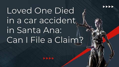 Loved One Died in a car accident in Santa Ana: Can I File a Claim?