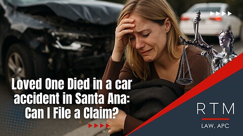 Loved One Died in a car accident in Santa Ana: Can I File a Claim?