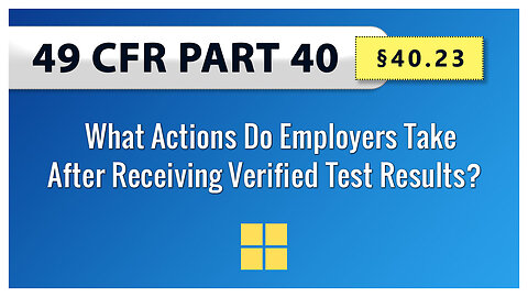 49 CFR Part 40: §40.23 What Actions Do Employers Take After Receiving Verified Test Results