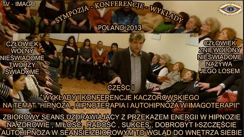 ZBIOROWY SEANS UZDRAWIAJĄCY Z PRZEKAZEM ENERGII W HIPNOZIE. NA ZDROWIE, MIŁOŚĆ, RADOŚĆ, SUKCES, DOBROBYT I SZCZĘSĆIE. AUTOHIPNOZA W SEANSIE ZBIOROWYM TO WGLĄD DO WNĘTRZA SIEBIE. WYKŁADY I KONFERENCJE KACZOROWSKIEGO. CZĘŚĆ I/ TV IMAGO 2013