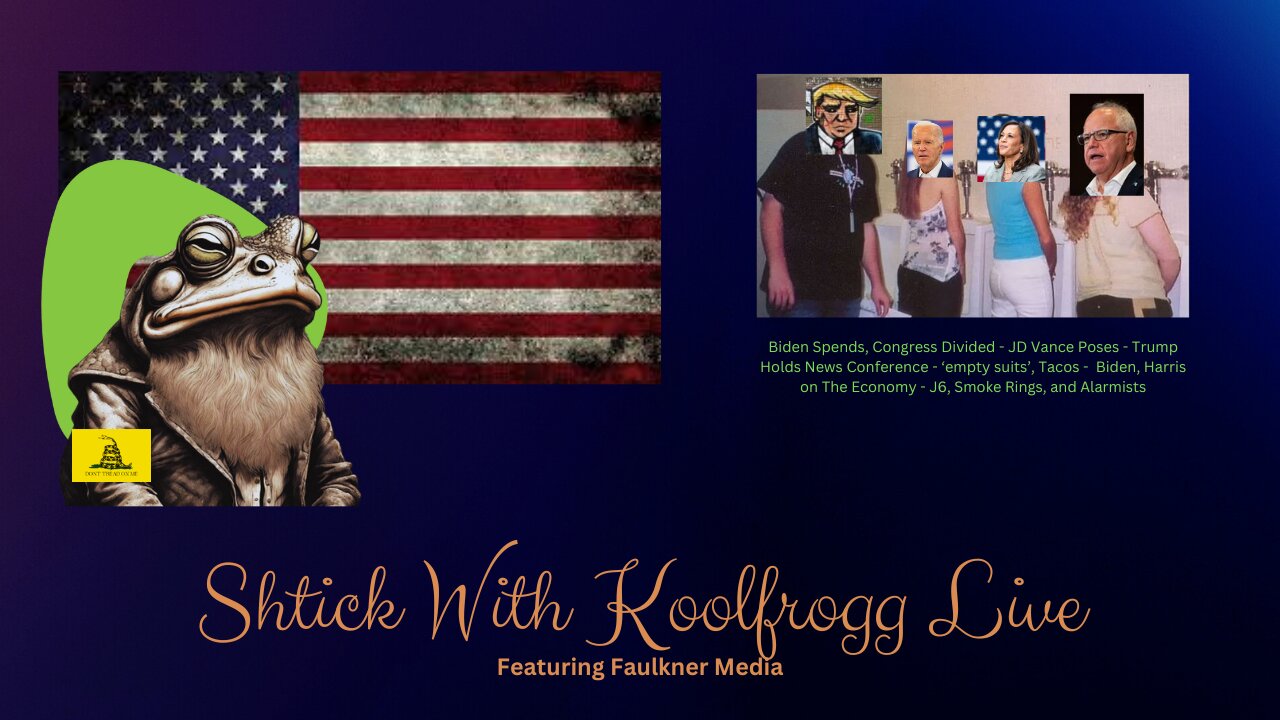 Shtick With Koolfrogg Live - Biden Spends, Congress Divided - JD Vance Poses - Trump Holds News Conference - ‘empty suits’, Tacos - Biden, Harris on The Economy - J6, Smoke Rings, and Alarmists -