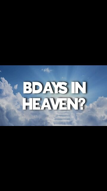 DO WE HAVE BIRTHDAYS IN HEAVEN?