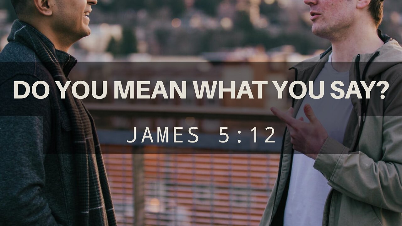 June 11, 2023 - Sunday PM - MESSAGE - Do You Mean What You Say? (James 5:12)