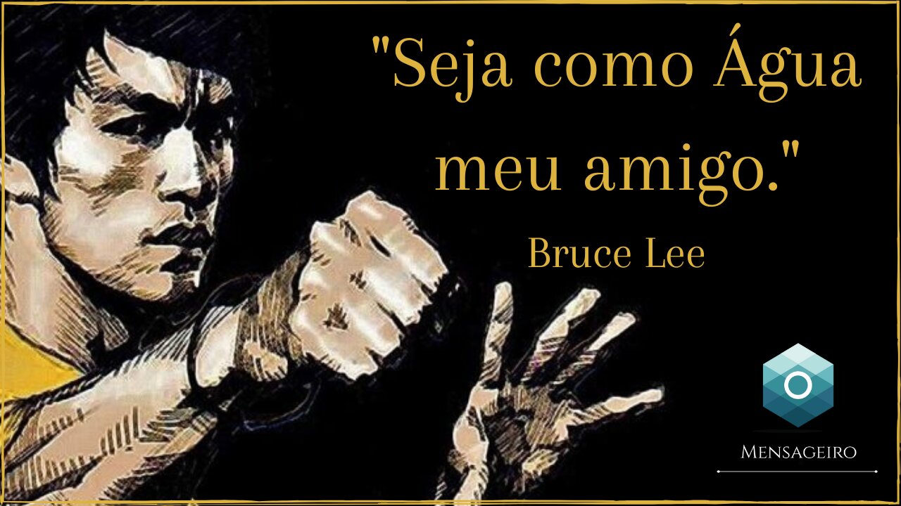 Bruce Lee - "Seja como Água meu amigo."