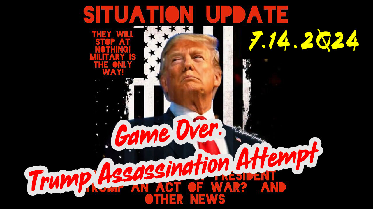 Situation Update 7-14-2Q24 ~ Game Over. Trump Assassination Attempt