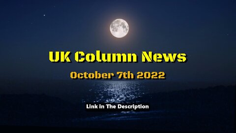 UK Column News - October 7th 2022