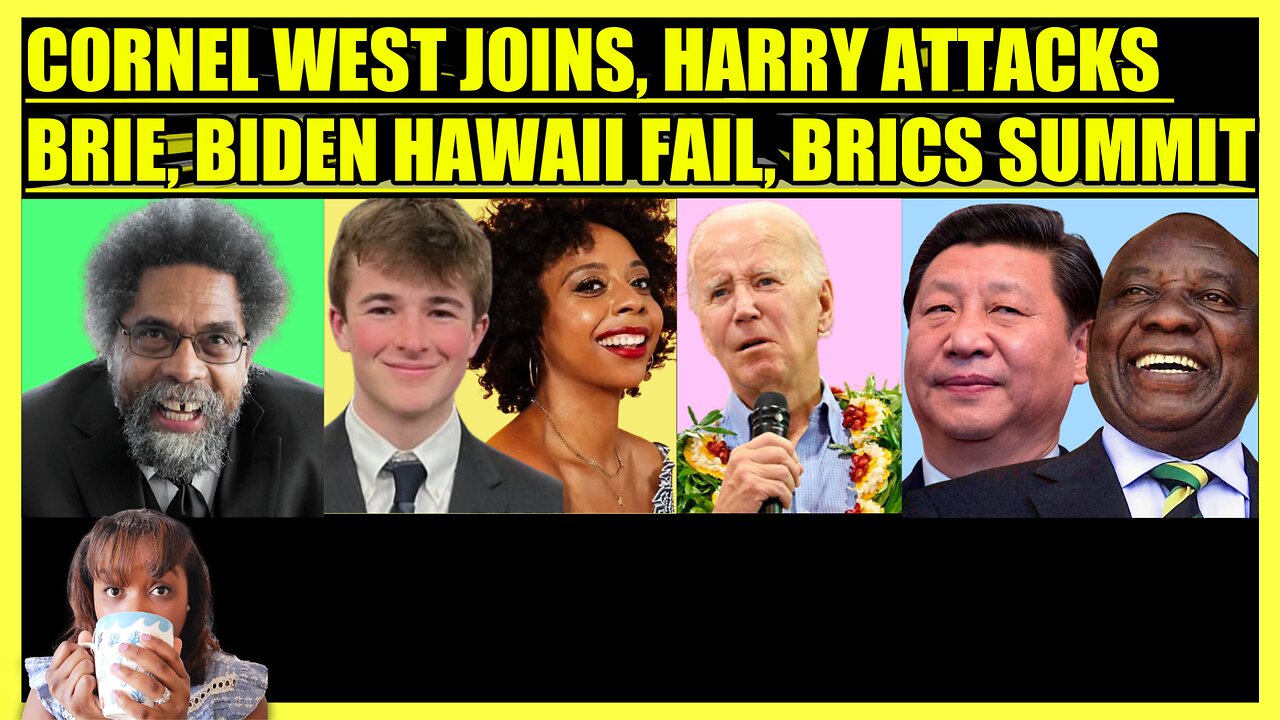 CORNEL WEST JOINS, HARRY ATTACKS BRIE, BIDEN HAWAII FAIL, BRICS SUMMIT, WASHINGTON WINS
