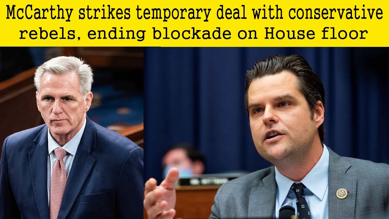 McCarthy strikes temporary deal with conservative rebels ending blockade on House floor | McCarthy