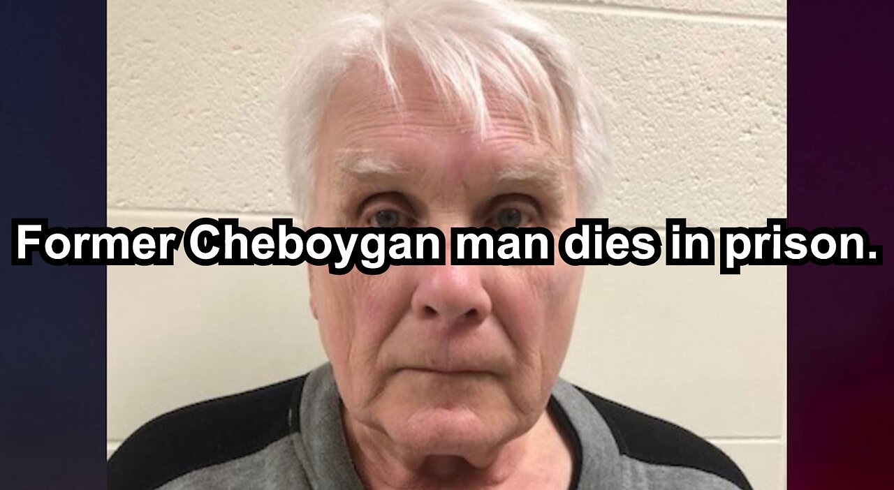 Former Cheboygan man dies in prison.