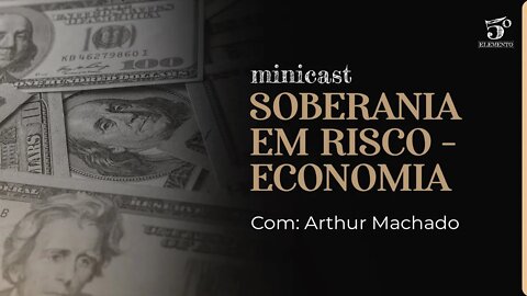 SOBERANIA EM RISCO - ECONOMIA | MINICAST 5º ELEMENTO